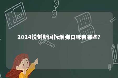 2024悦刻新国标烟弹口味有哪些	？ 